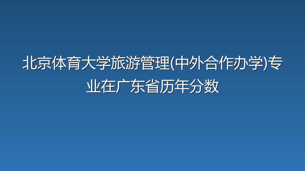 北京体育大学旅游管理(中外合作办学)专业在广东省历年分数