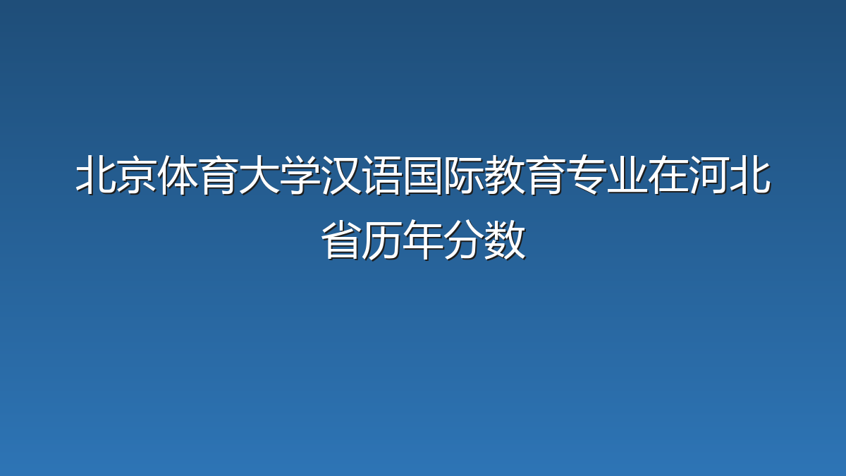 北京体育大学汉语国际教育专业在河北省历年分数