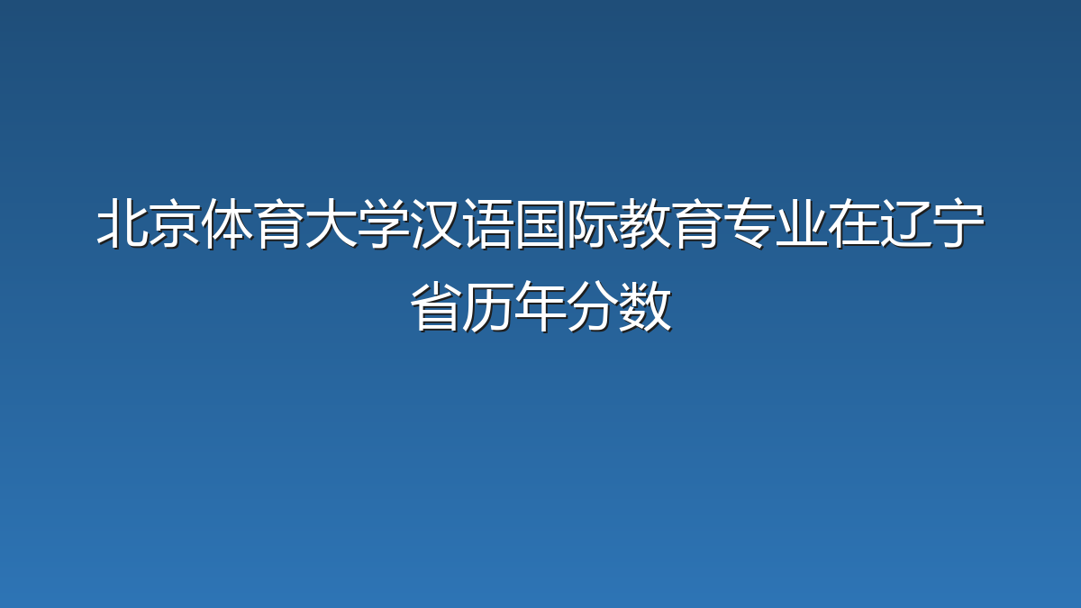 北京体育大学汉语国际教育专业在辽宁省历年分数