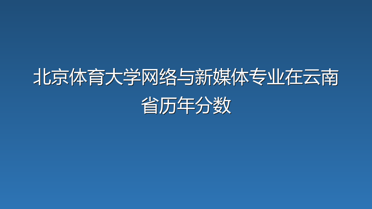 北京体育大学网络与新媒体专业在云南省录取分数线(2019-2026年)：历年最低581分