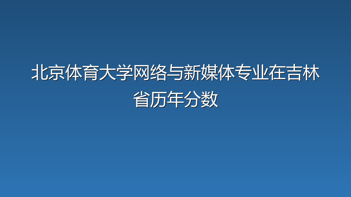 北京体育大学网络与新媒体专业在吉林省录取分数线(2019-2026年)：历年最低500分