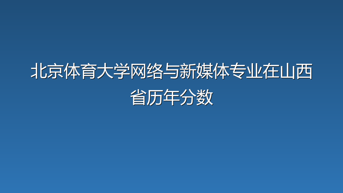 北京体育大学网络与新媒体专业在山西省录取分数线(2019-2026年)：历年最低510分