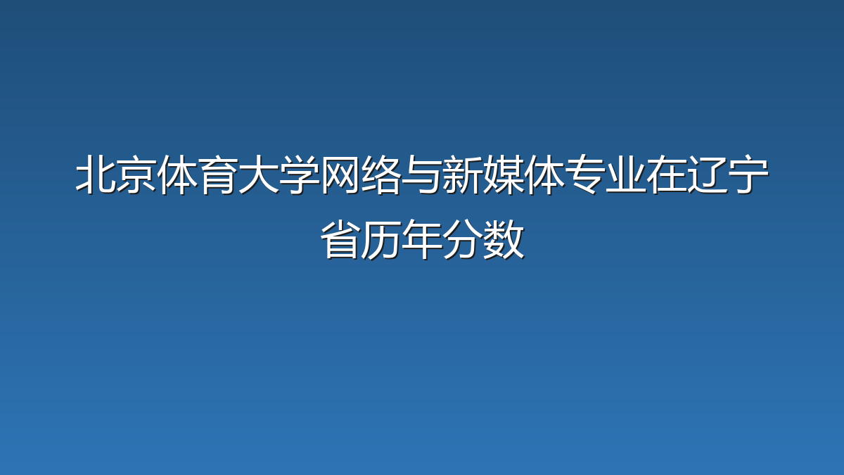 北京体育大学网络与新媒体专业在辽宁省历年分数