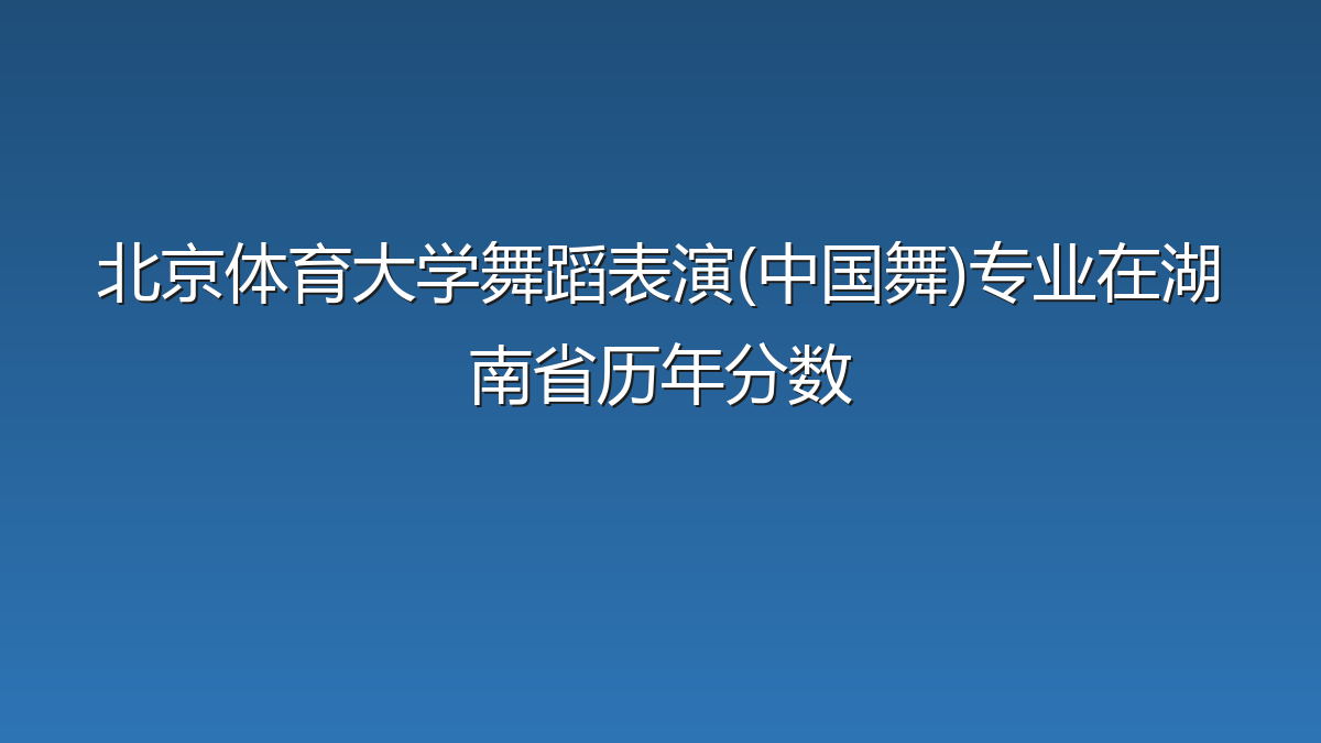 北京体育大学舞蹈表演(中国舞)专业在湖南省历年分数