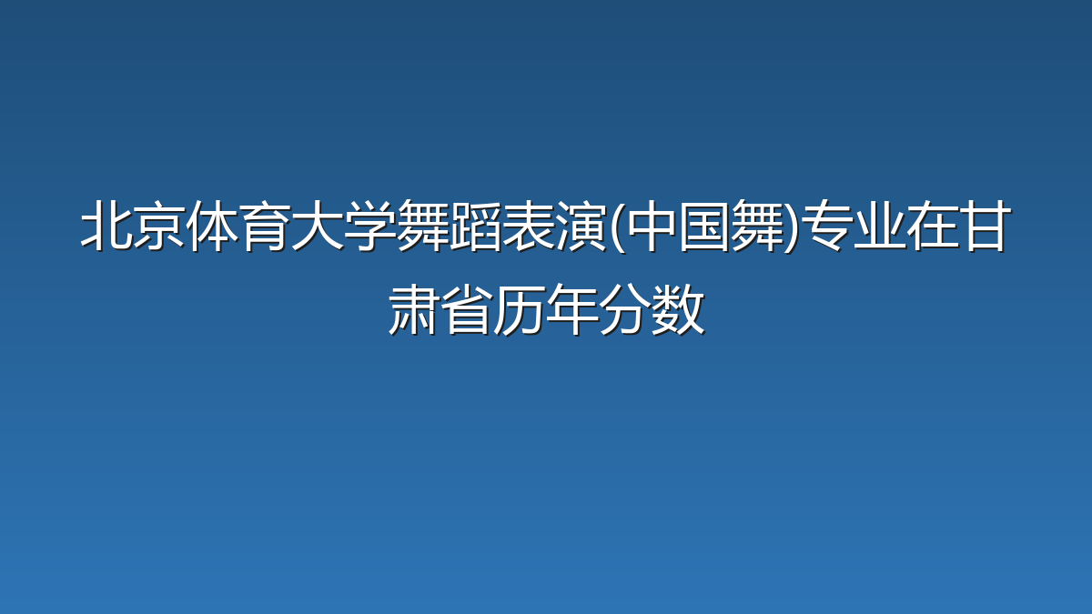 北京体育大学舞蹈表演(中国舞)专业在甘肃省录取分数线(2025-2026年)：历年最低534分