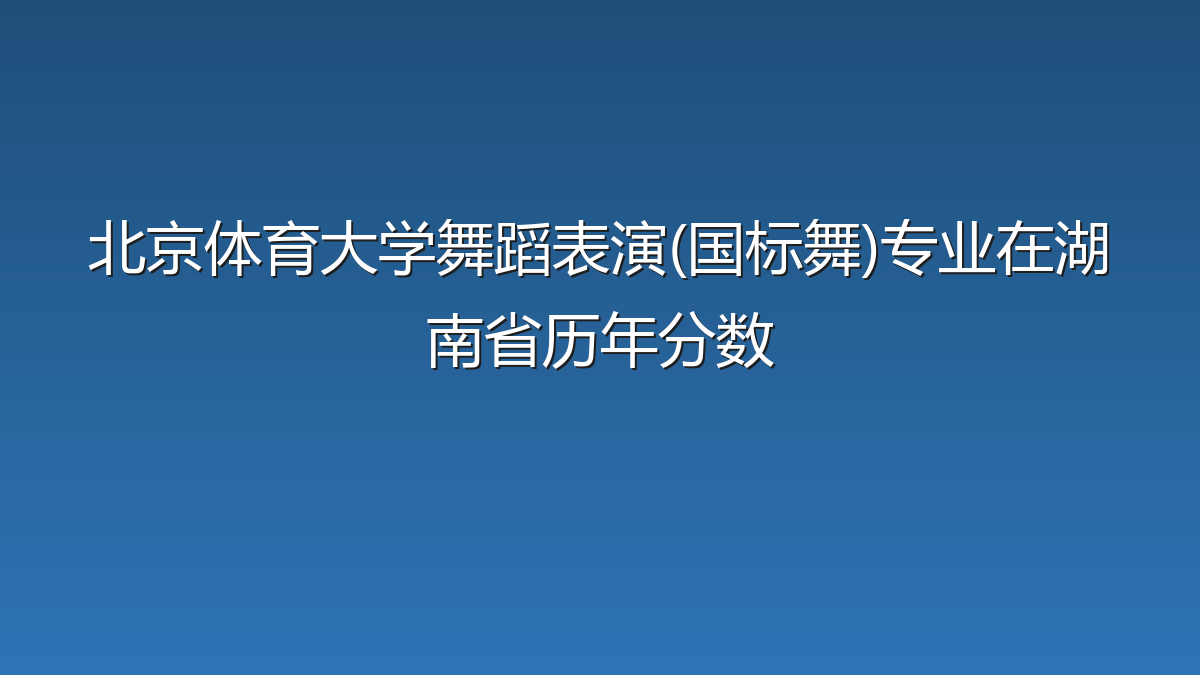 北京体育大学舞蹈表演(国标舞)专业在湖南省录取分数线(2025-2026年)：历年最低307分