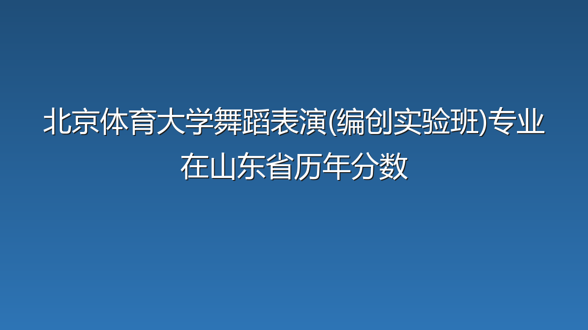 北京体育大学舞蹈表演(编创实验班)专业在山东省录取分数线(2026年)：历年最低587分