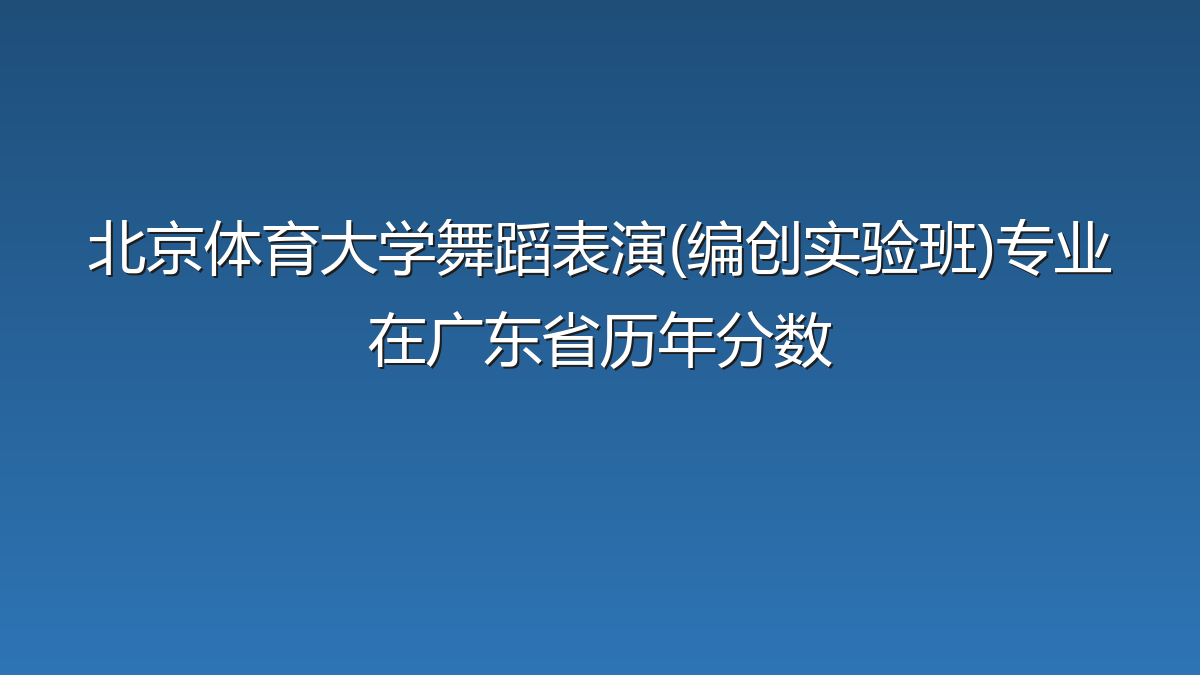 北京体育大学舞蹈表演(编创实验班)专业在广东省录取分数线(2026年)：历年最低551分