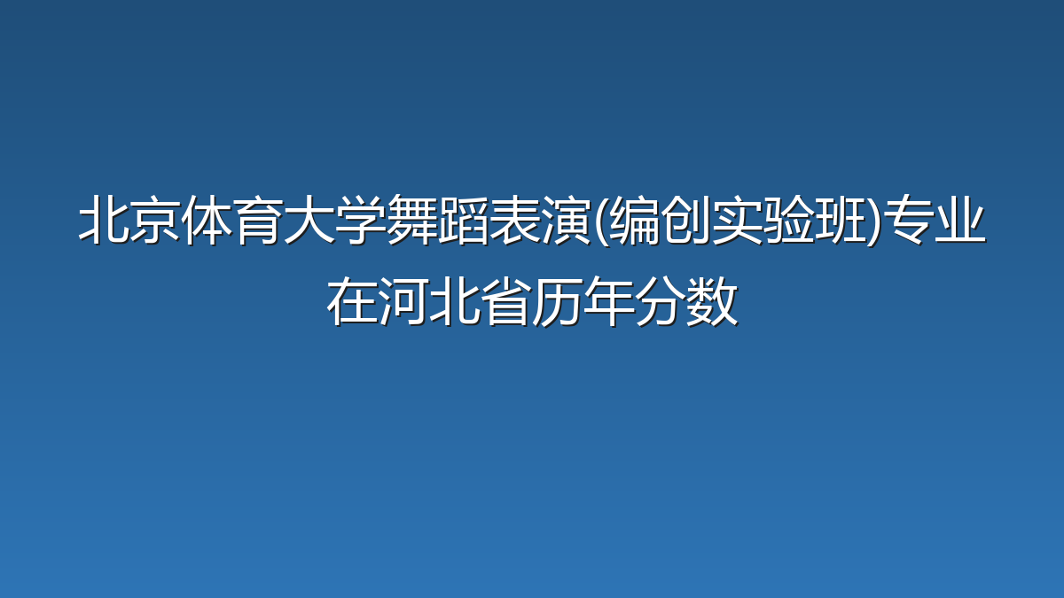 北京体育大学舞蹈表演(编创实验班)专业在河北省录取分数线(2025-2026年)：历年最低565分