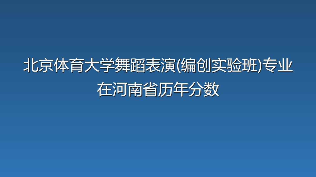 北京体育大学舞蹈表演(编创实验班)专业在河南省录取分数线(2025-2026年)：历年最低567分