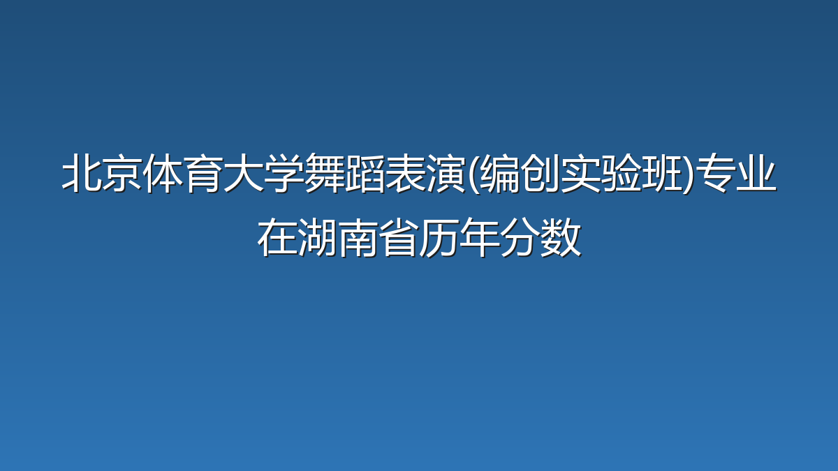 北京体育大学舞蹈表演(编创实验班)专业在湖南省录取分数线(2025-2026年)：历年最低313分