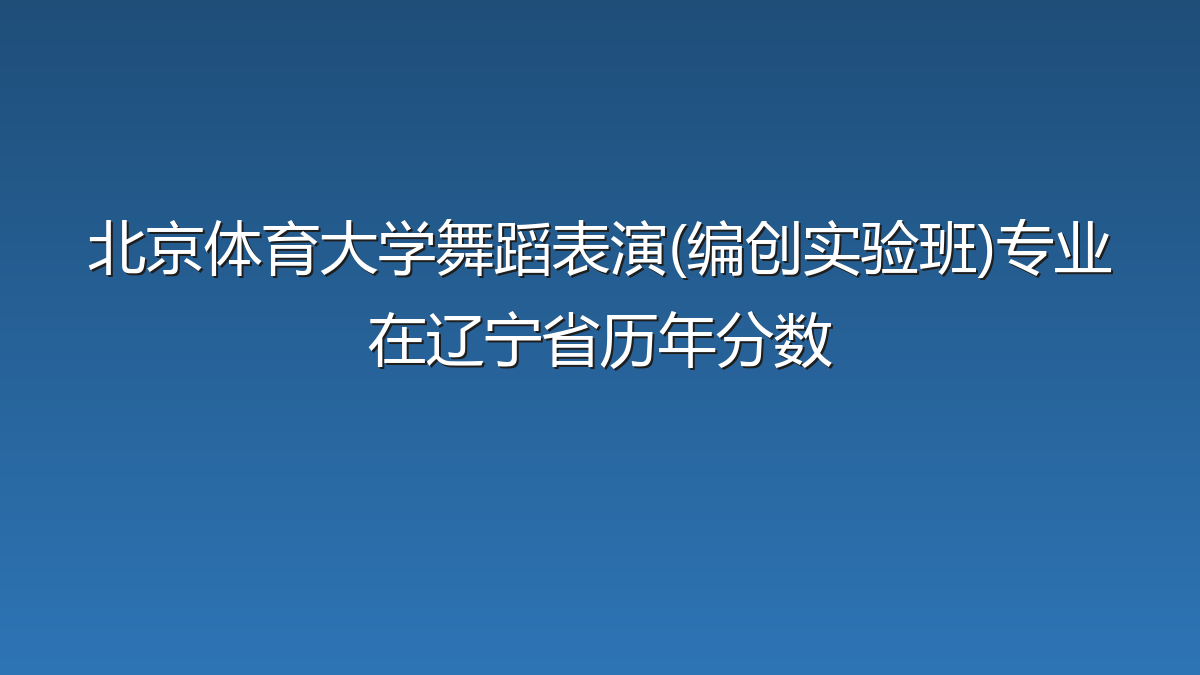 北京体育大学舞蹈表演(编创实验班)专业在辽宁省录取分数线(2025-2026年)：历年最低72分