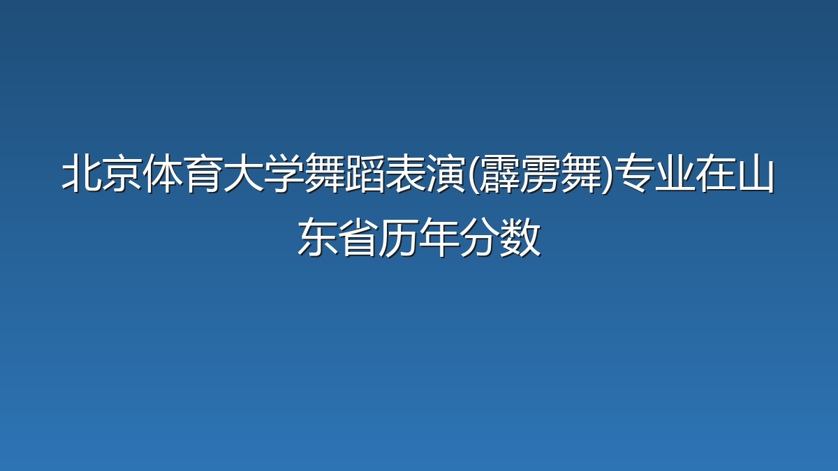 北京体育大学舞蹈表演(霹雳舞)专业在山东省录取分数线(2025-2026年)：历年最低520分