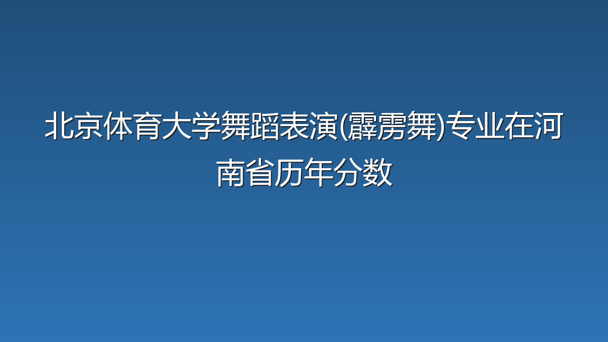 北京体育大学舞蹈表演(霹雳舞)专业在河南省录取分数线(2025-2026年)：历年最低513分