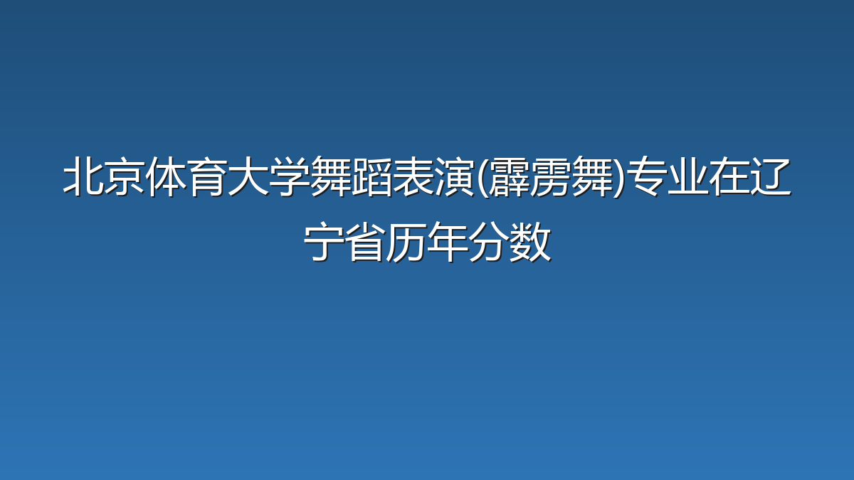 北京体育大学舞蹈表演(霹雳舞)专业在辽宁省录取分数线(2026年)：历年最低75分