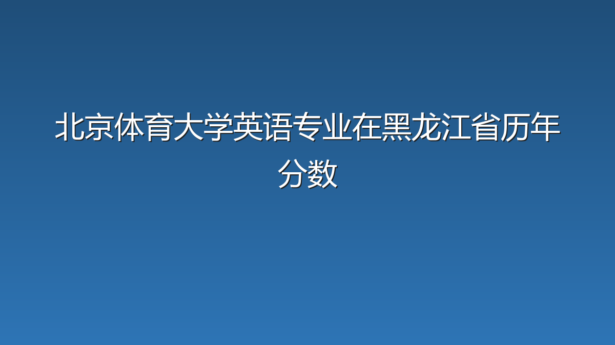 北京体育大学英语专业在黑龙江省录取分数线(2019-2026年)：历年最低495分