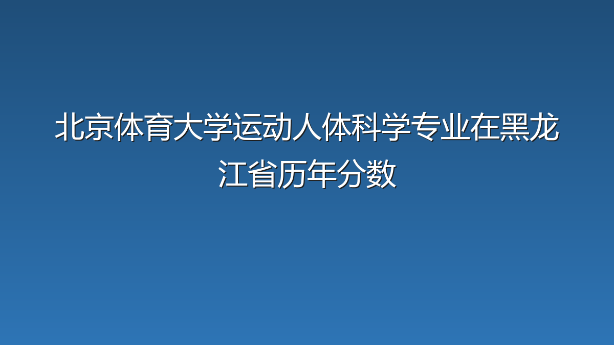 北京体育大学运动人体科学专业在黑龙江省录取分数线(2019-2026年)：历年最低512分