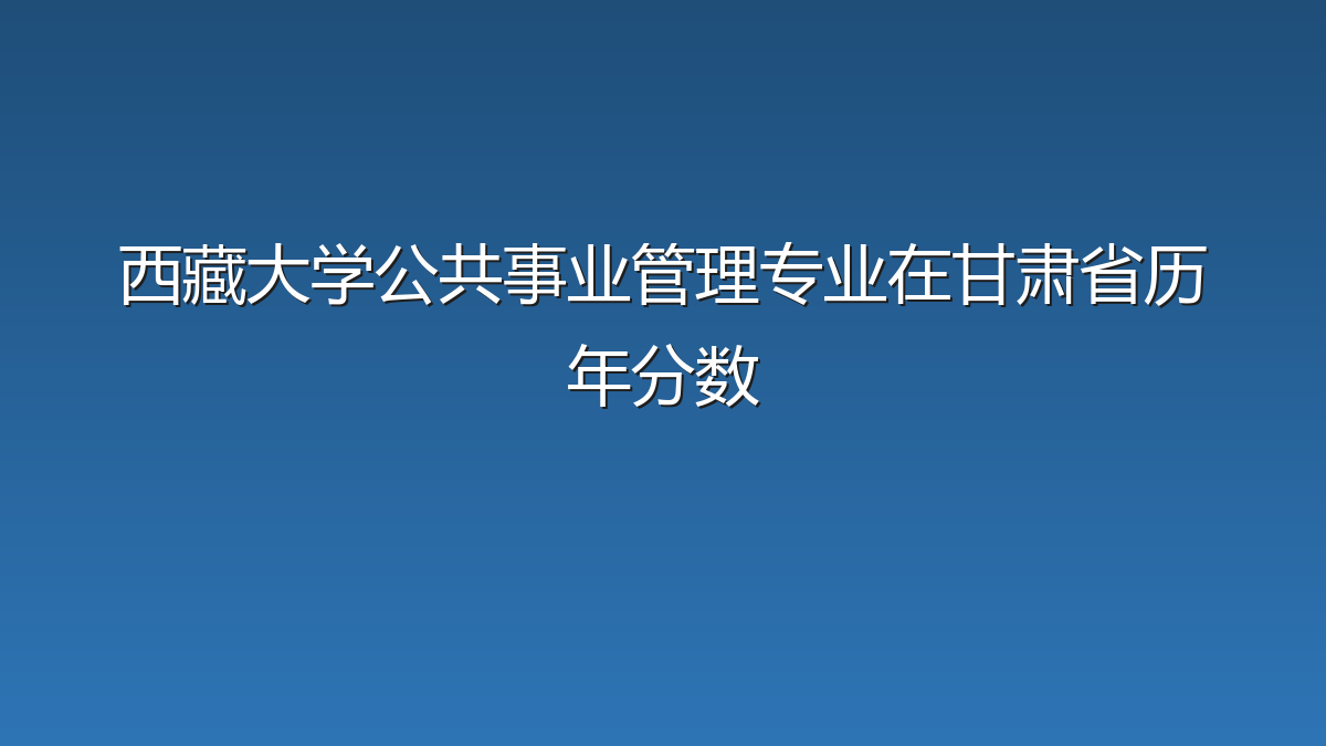 西藏大学公共事业管理专业在甘肃省历年分数