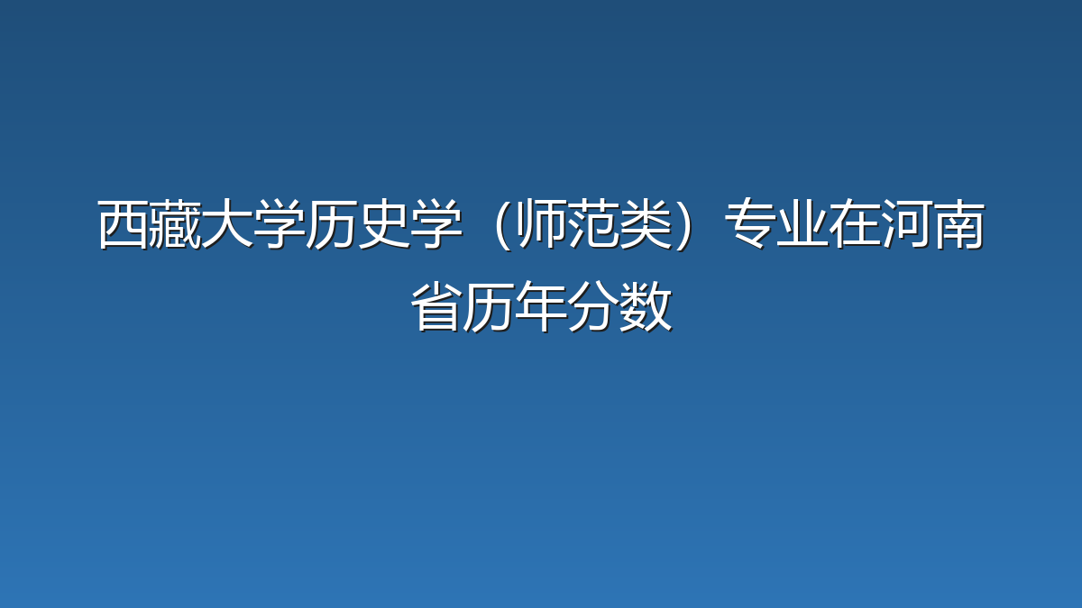 西藏大学历史学（师范类）专业在河南省历年分数