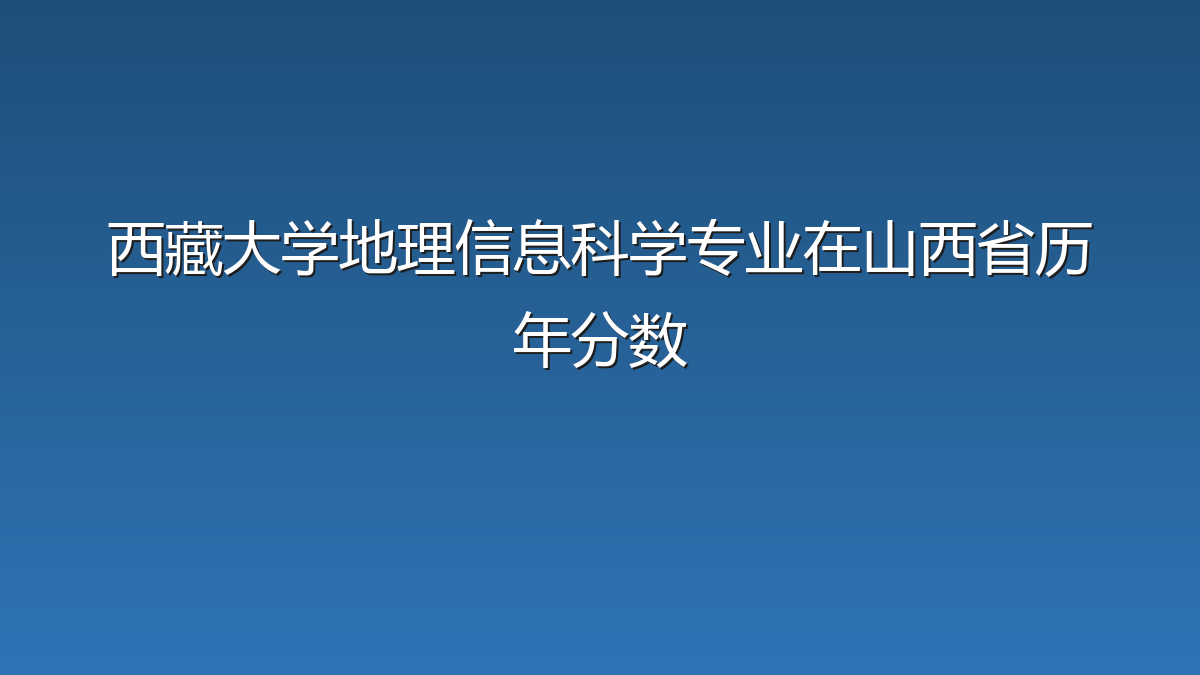 西藏大学地理信息科学专业在山西省历年分数
