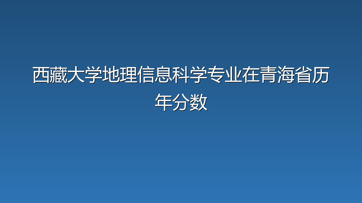 西藏大学地理信息科学专业在青海省历年分数