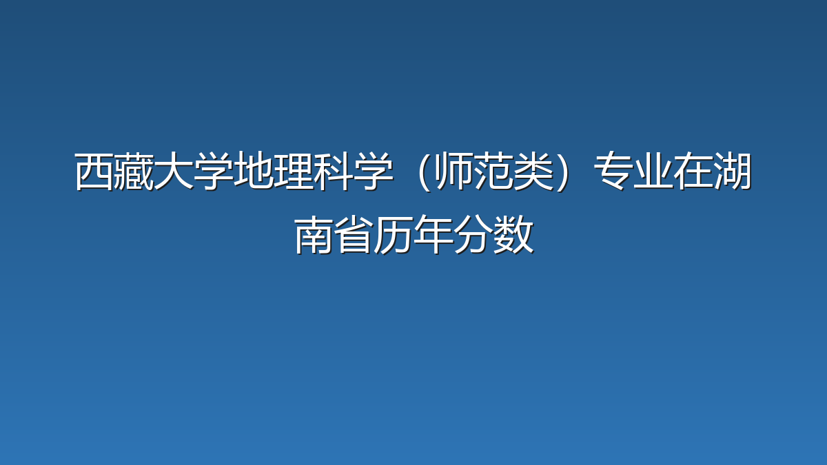 西藏大学地理科学（师范类）专业在湖南省历年分数