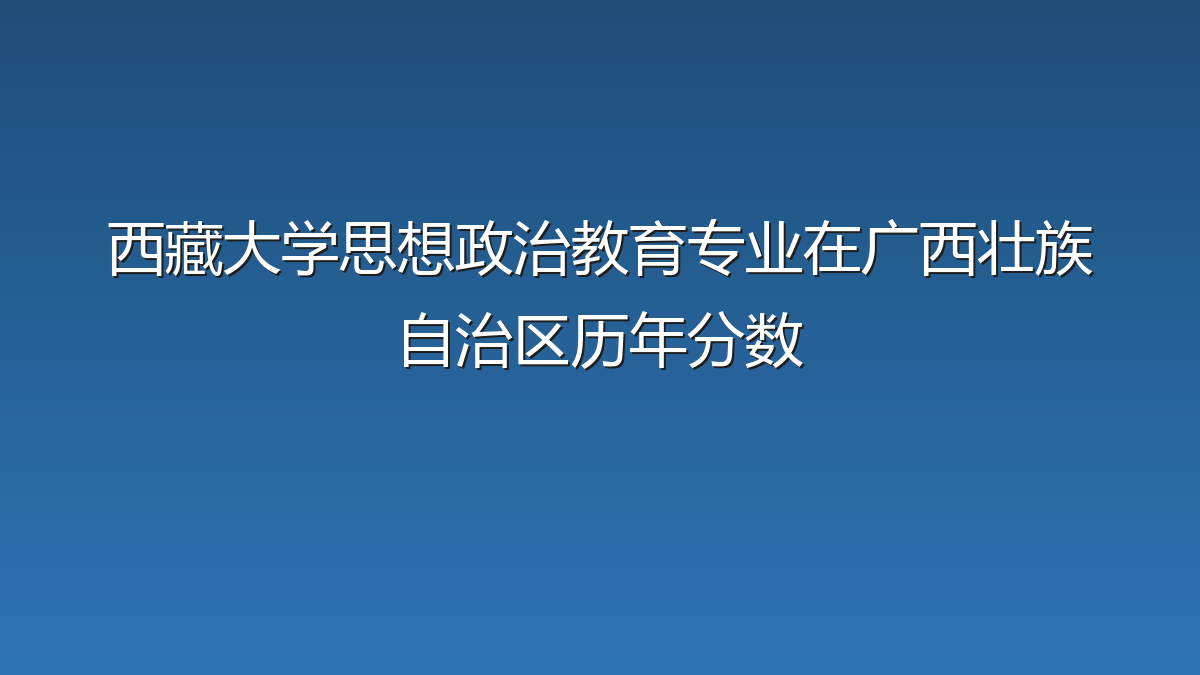 西藏大学思想政治教育专业在广西壮族自治区历年分数