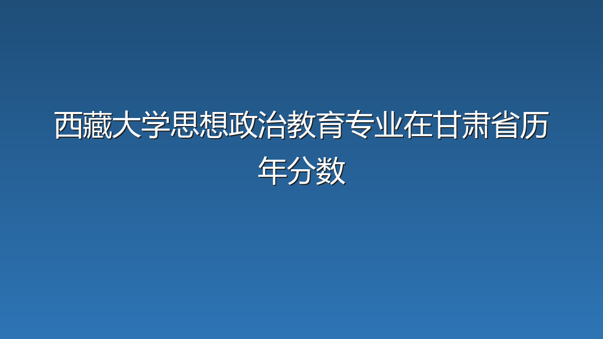 西藏大学思想政治教育专业在甘肃省历年分数