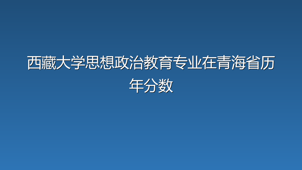 西藏大学思想政治教育专业在青海省历年分数