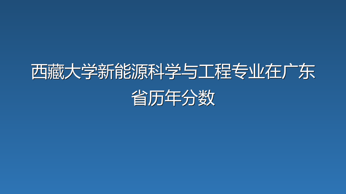 西藏大学新能源科学与工程专业在广东省历年分数