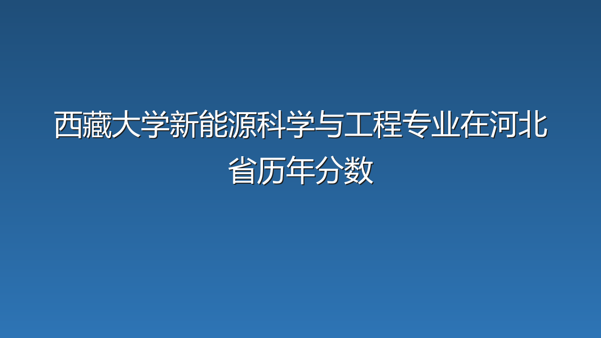 西藏大学新能源科学与工程专业在河北省历年分数