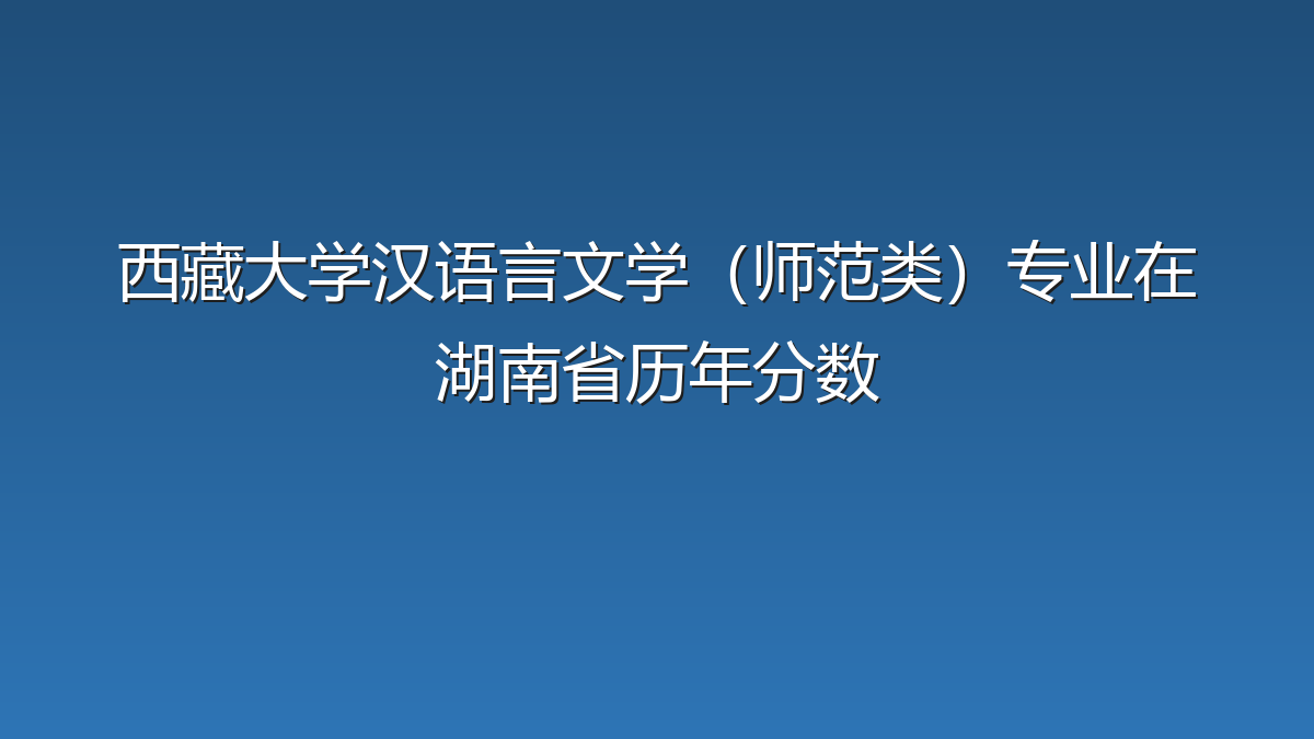 西藏大学汉语言文学（师范类）专业在湖南省历年分数