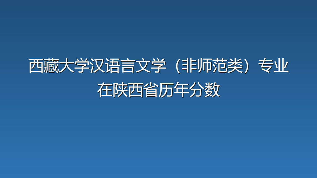 西藏大学汉语言文学（非师范类）专业在陕西省历年分数