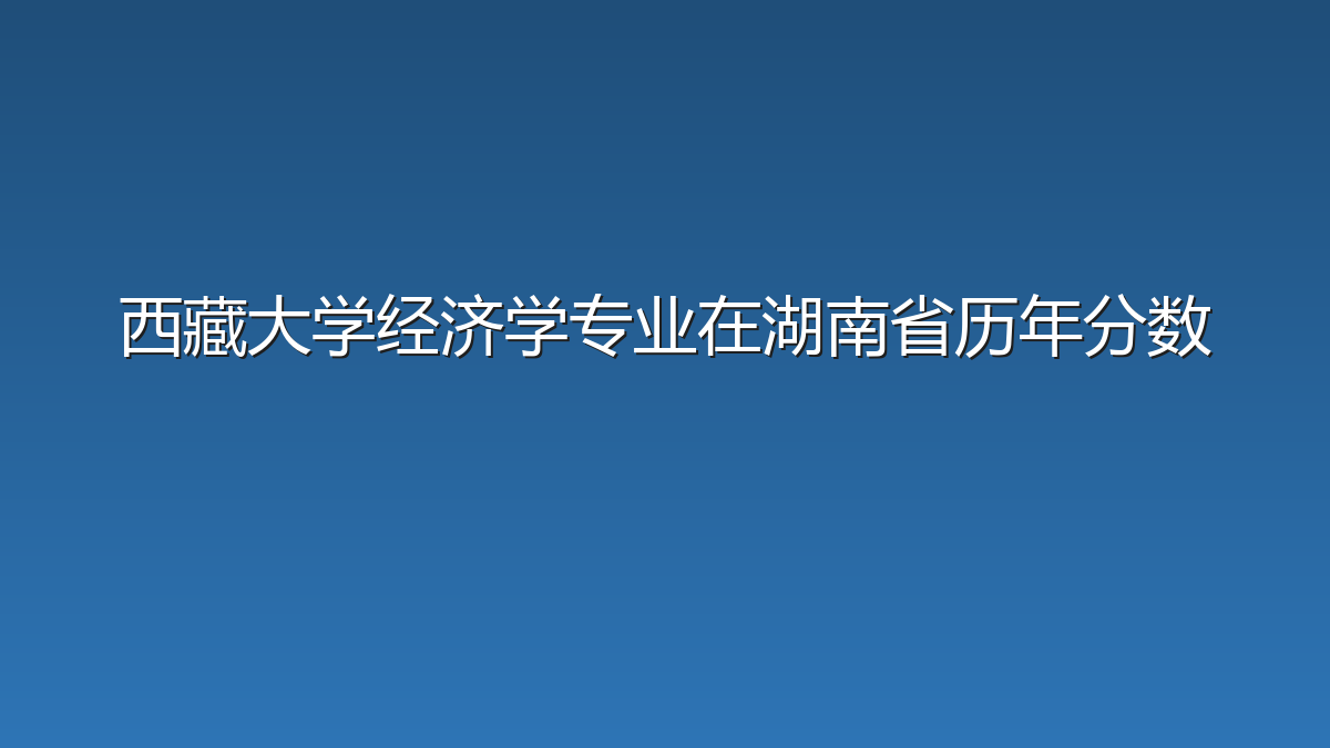 西藏大学经济学专业在湖南省历年分数