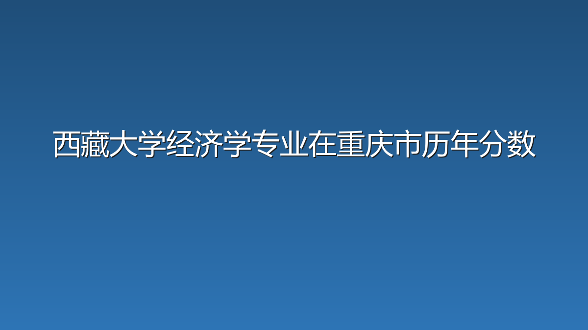 西藏大学经济学专业在重庆市历年分数
