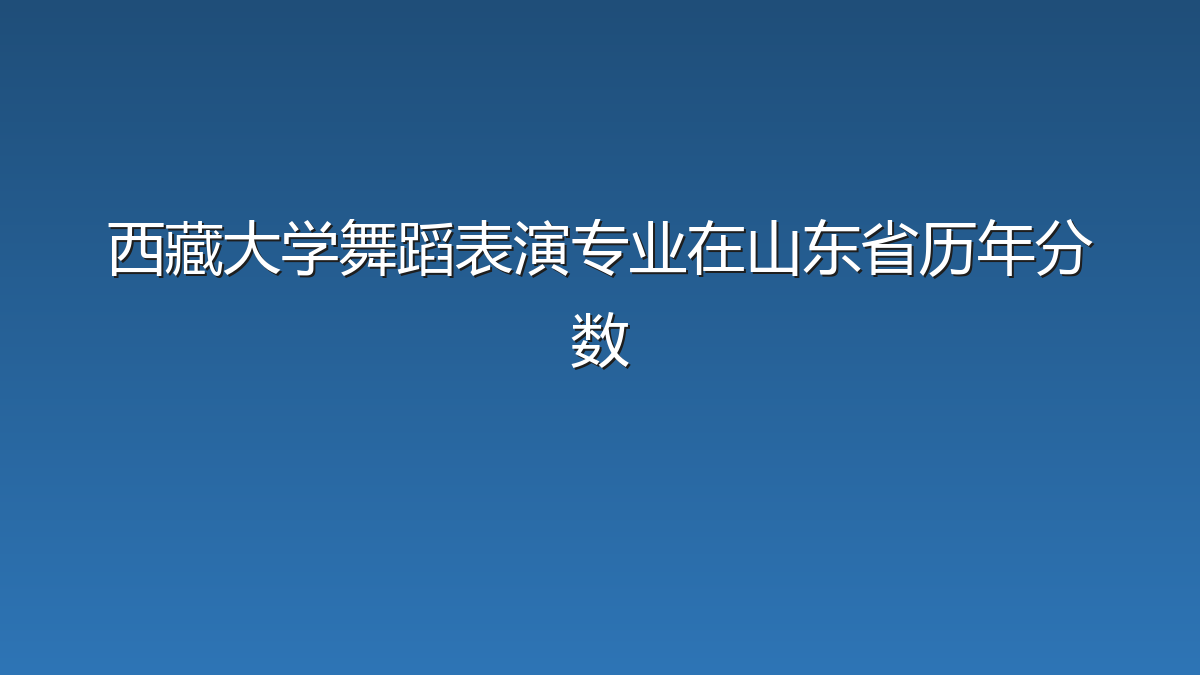 西藏大学舞蹈表演专业在山东省历年分数