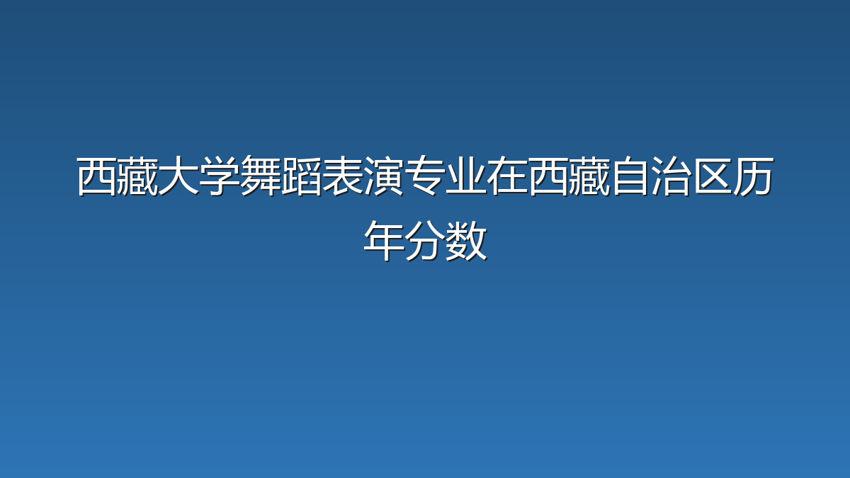 西藏大学舞蹈表演专业在西藏自治区历年分数