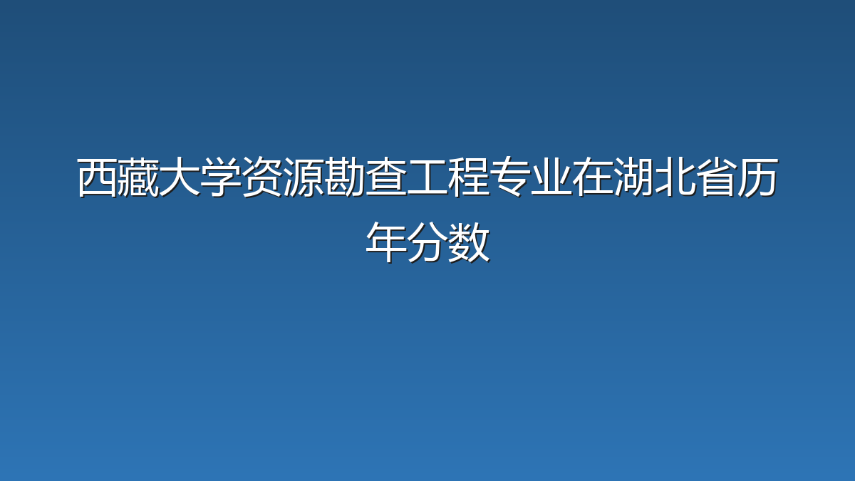 西藏大学资源勘查工程专业在湖北省历年分数