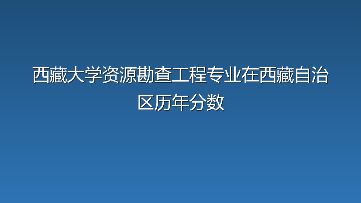 西藏大学资源勘查工程专业在西藏自治区录取分数线(2023-2026年)：历年最低286分