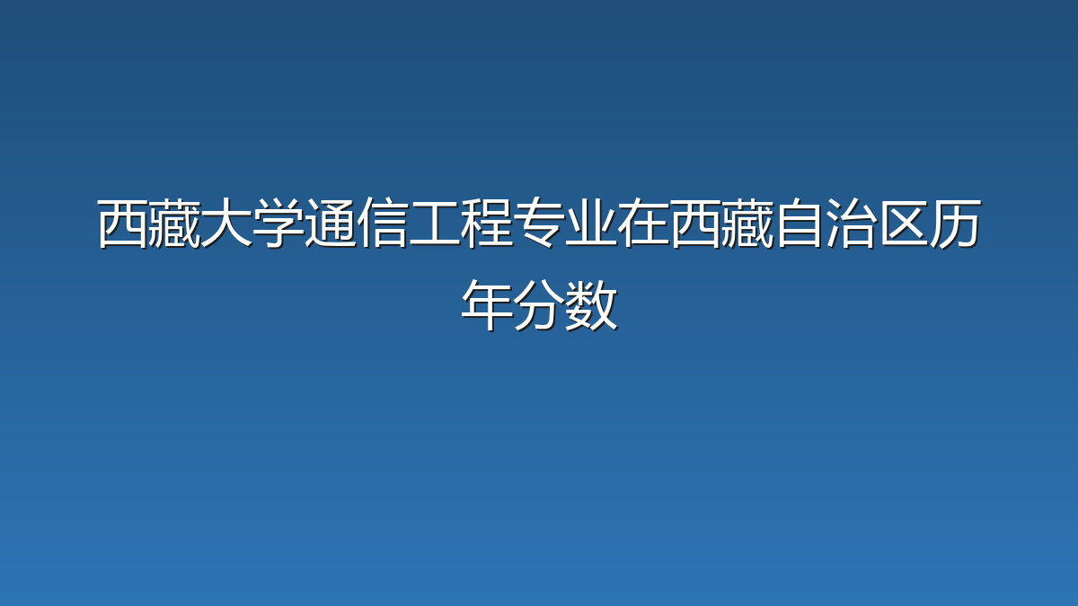 西藏大学通信工程专业在西藏自治区录取分数线(2023-2026年)：历年最低316分