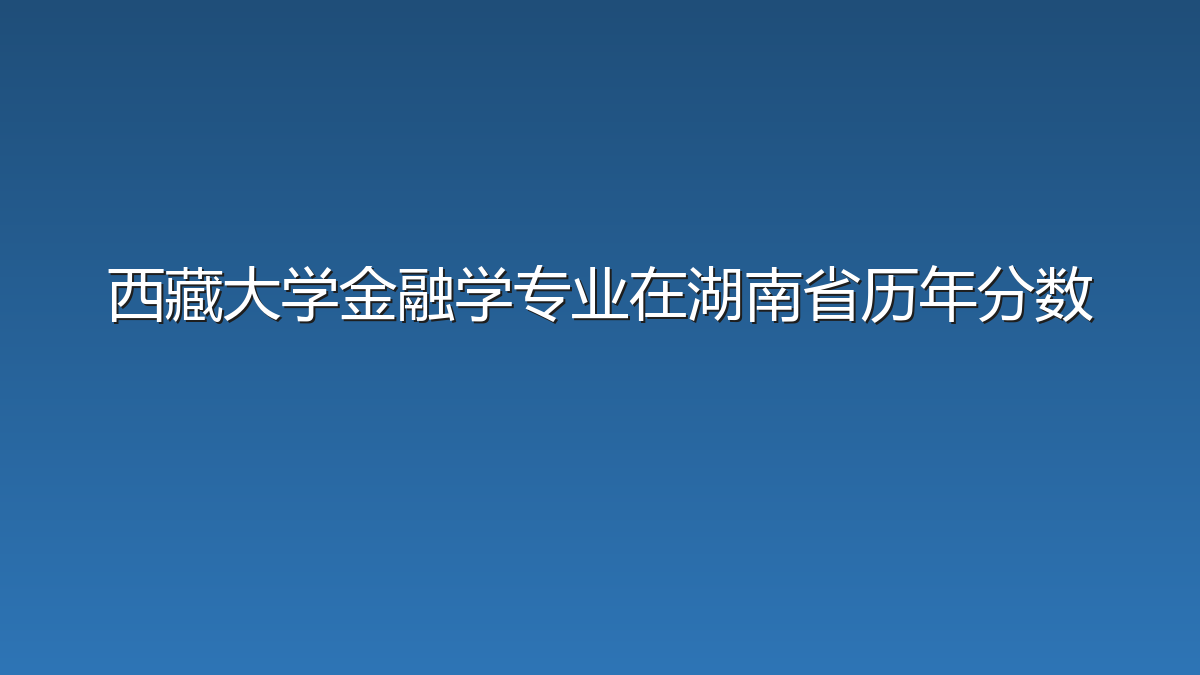 西藏大学金融学专业在湖南省历年分数