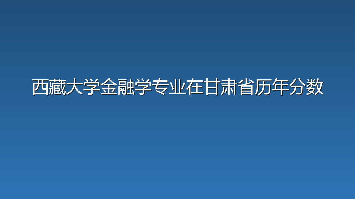 西藏大学金融学专业在甘肃省历年分数